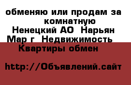 обменяю или продам за 600 2-комнатную - Ненецкий АО, Нарьян-Мар г. Недвижимость » Квартиры обмен   